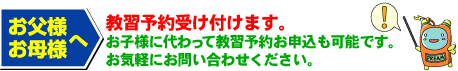 【お父さま お母様へ】お子様に代わって教習予約をお申し込み可能です。お気軽にお問い合わせください。