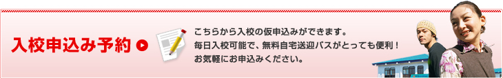こちらから入校の仮申込みができます。毎日入校可能で、無料自宅送迎バスがとっても便利!お気軽にお申込みください。 入校申込み予約