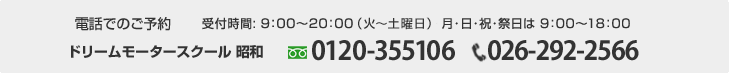 電話でのお問い合わせ　ドリームモータースクール昭和　026-292-2566【受付時間】9：00～20：00 (月曜定休)　/　日・祝・祭日　9：00～18：00
