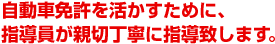 自動車免許を活かすために、指導員が親切丁寧に指導致します。