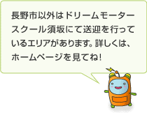 長野市以外はドリームモータースクール須坂にて送迎を行っているエリアがあります。詳しくはホームページを見てね!