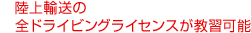 陸上輸送の全ドライビングライセンスが 教習可能