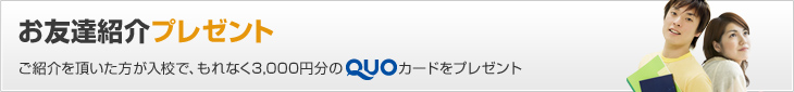 ご紹介を頂いた方が入校で、もれなく3,000円分のQUOカードをプレゼント お友達紹介プレゼント