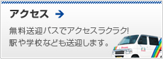 アクセス 無料送迎バスでアクセスラクラク!駅や学校なども送迎します。