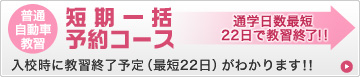 教習開始日フリー通学日数最短22日で教習修了!短期一括予約コース