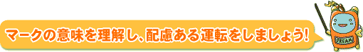 マークの意味を理解し、配慮ある運転をしましょう！