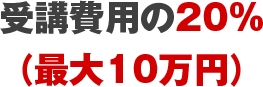 受講費用の20％（最大10万円）