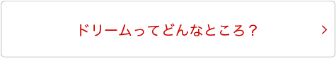 ドリームってどんなところ？