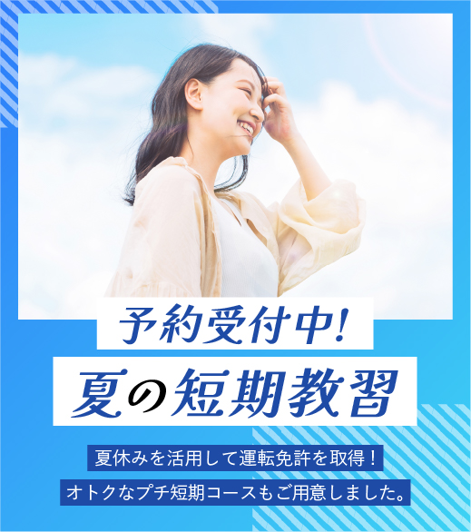 予約開始！夏の短期教習　夏休みを活用して運転免許を取得！オトクなプチ短期コースもご用意しました。