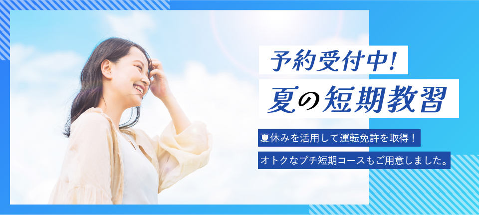 予約開始！夏の短期教習　夏休みを活用して運転免許を取得！オトクなプチ短期コースもご用意しました。